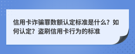 信用卡詐騙罪數(shù)額認定標準是什么？如何認定？盜刷信用卡行為的標準