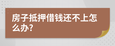 房子抵押借錢還不上怎么辦?