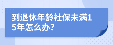 到退休年齡社保未滿(mǎn)15年怎么辦？