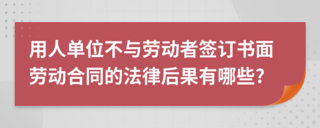 用人單位不與勞動(dòng)者簽訂書(shū)面勞動(dòng)合同的法律后果有哪些?