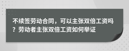 不續(xù)簽勞動合同，可以主張雙倍工資嗎？勞動者主張雙倍工資如何舉證