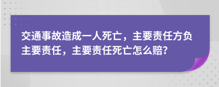 交通事故造成一人死亡，主要責(zé)任方負(fù)主要責(zé)任，主要責(zé)任死亡怎么賠？