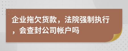 企業(yè)拖欠貨款，法院強(qiáng)制執(zhí)行，會(huì)查封公司帳戶嗎