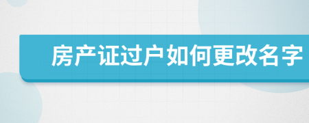 房產(chǎn)證過戶如何更改名字
