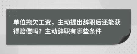 單位拖欠工資，主動(dòng)提出辭職后還能獲得賠償嗎？主動(dòng)辭職有哪些條件