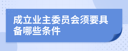 成立業(yè)主委員會須要具備哪些條件