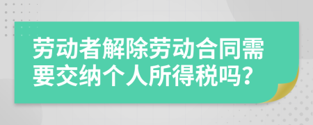 勞動者解除勞動合同需要交納個人所得稅嗎？