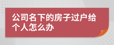 公司名下的房子過戶給個人怎么辦