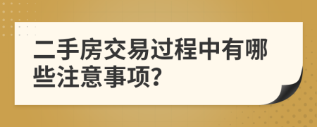 二手房交易過程中有哪些注意事項？
