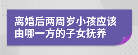 離婚后兩周歲小孩應(yīng)該由哪一方的子女撫養(yǎng)