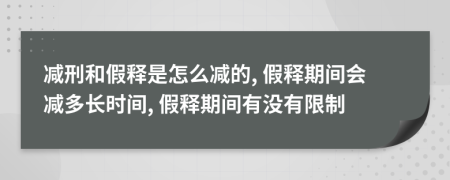 減刑和假釋是怎么減的, 假釋期間會減多長時間, 假釋期間有沒有限制