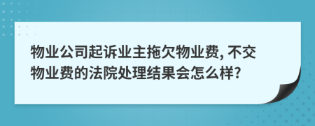 物業(yè)公司起訴業(yè)主拖欠物業(yè)費, 不交物業(yè)費的法院處理結(jié)果會怎么樣?