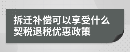 拆遷補償可以享受什么契稅退稅優(yōu)惠政策