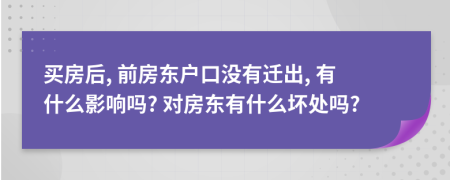 買房后, 前房東戶口沒有遷出, 有什么影響嗎? 對房東有什么壞處嗎?