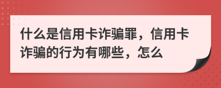 什么是信用卡詐騙罪，信用卡詐騙的行為有哪些，怎么
