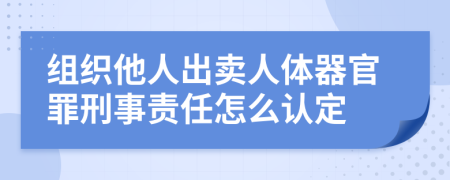 組織他人出賣人體器官罪刑事責(zé)任怎么認(rèn)定