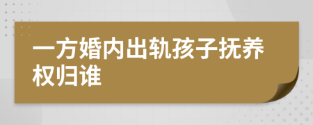一方婚內(nèi)出軌孩子撫養(yǎng)權(quán)歸誰(shuí)