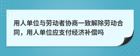 用人單位與勞動者協(xié)商一致解除勞動合同，用人單位應(yīng)支付經(jīng)濟補償嗎