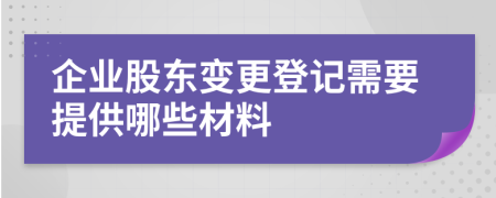 企業(yè)股東變更登記需要提供哪些材料