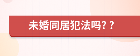 未婚同居犯法嗎? ?