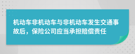 機(jī)動(dòng)車非機(jī)動(dòng)車與非機(jī)動(dòng)車發(fā)生交通事故后，保險(xiǎn)公司應(yīng)當(dāng)承擔(dān)賠償責(zé)任
