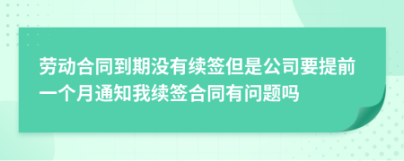 勞動合同到期沒有續(xù)簽但是公司要提前一個月通知我續(xù)簽合同有問題嗎