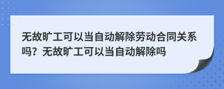 無故曠工可以當(dāng)自動(dòng)解除勞動(dòng)合同關(guān)系嗎？無故曠工可以當(dāng)自動(dòng)解除嗎