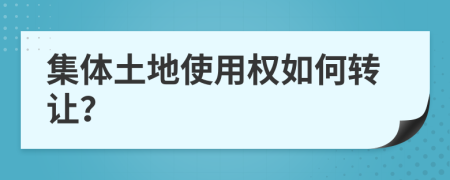 集體土地使用權如何轉讓？