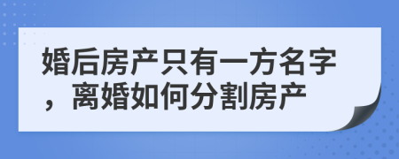 婚后房產只有一方名字，離婚如何分割房產