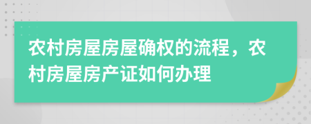 農村房屋房屋確權的流程，農村房屋房產證如何辦理