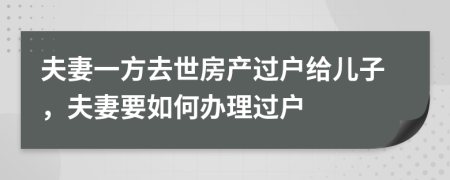 夫妻一方去世房產(chǎn)過(guò)戶給兒子，夫妻要如何辦理過(guò)戶