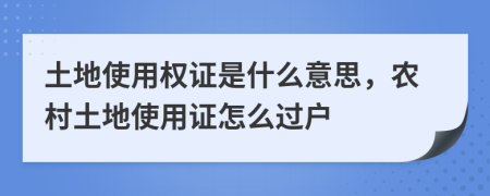 土地使用權(quán)證是什么意思，農(nóng)村土地使用證怎么過戶