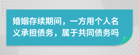 婚姻存續(xù)期間，一方用個人名義承擔(dān)債務(wù)，屬于共同債務(wù)嗎