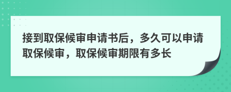 接到取保候?qū)徤暾垥?，多久可以申請取保候?qū)?，取保候?qū)徠谙抻卸嚅L
