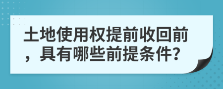 土地使用權(quán)提前收回前，具有哪些前提條件？
