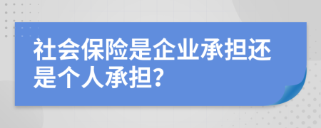 社會保險是企業(yè)承擔(dān)還是個人承擔(dān)？