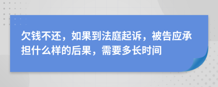 欠錢不還，如果到法庭起訴，被告應(yīng)承擔(dān)什么樣的后果，需要多長時(shí)間