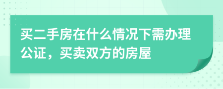 買二手房在什么情況下需辦理公證，買賣雙方的房屋