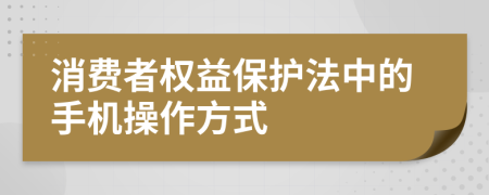 消費(fèi)者權(quán)益保護(hù)法中的手機(jī)操作方式