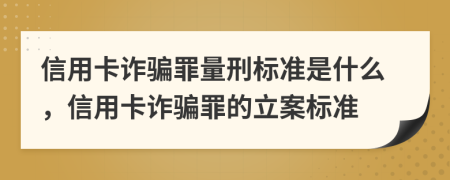 信用卡詐騙罪量刑標(biāo)準(zhǔn)是什么，信用卡詐騙罪的立案標(biāo)準(zhǔn)