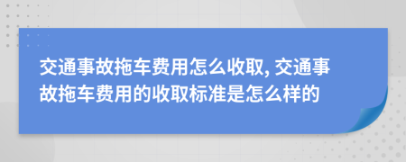 交通事故拖車費(fèi)用怎么收取, 交通事故拖車費(fèi)用的收取標(biāo)準(zhǔn)是怎么樣的