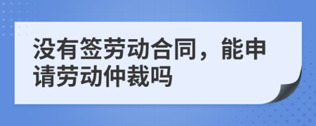 沒有簽勞動合同，能申請勞動仲裁嗎