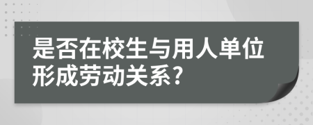 是否在校生與用人單位形成勞動關(guān)系?