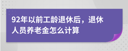 92年以前工齡退休后，退休人員養(yǎng)老金怎么計(jì)算