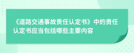 《道路交通事故責(zé)任認定書》中的責(zé)任認定書應(yīng)當(dāng)包括哪些主要內(nèi)容