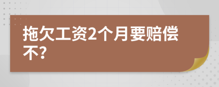 拖欠工資2個月要賠償不？