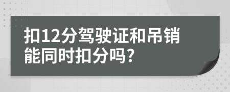 扣12分駕駛證和吊銷能同時(shí)扣分嗎?