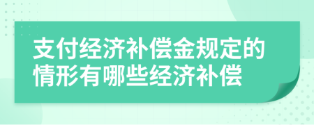 支付經(jīng)濟補償金規(guī)定的情形有哪些經(jīng)濟補償