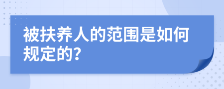 被扶養(yǎng)人的范圍是如何規(guī)定的？