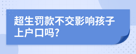 超生罰款不交影響孩子上戶口嗎?